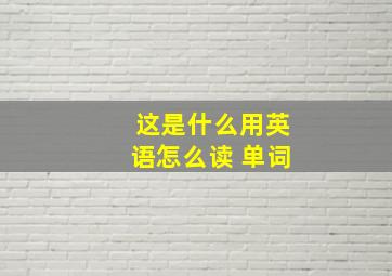 这是什么用英语怎么读 单词